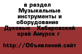  в раздел : Музыкальные инструменты и оборудование » Духовые . Хабаровский край,Амурск г.